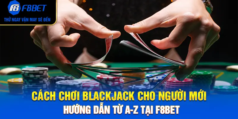 Cách Chơi Blackjack Cho Người Mới: Hướng Dẫn Từ A-Z Tại F8BET